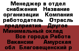 Менеджер в отдел снабжения › Название организации ­ Компания-работодатель › Отрасль предприятия ­ Другое › Минимальный оклад ­ 25 000 - Все города Работа » Вакансии   . Амурская обл.,Благовещенский р-н